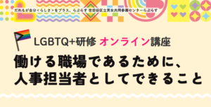 7/22・7/29(水)LGBTQ+研修『働ける職場であるために、人事担当者としてできること』